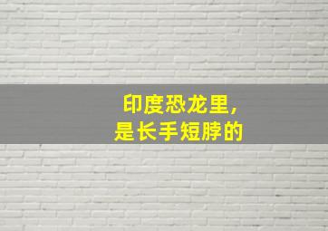 印度恐龙里, 是长手短脖的